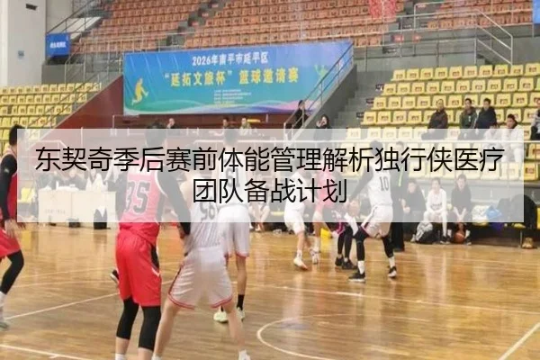 东契奇季后赛前体能管理解析独行侠医疗团队备战计划