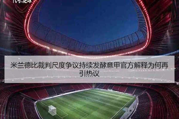 米兰德比裁判尺度争议持续发酵意甲官方解释为何再引热议