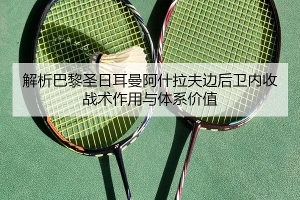 解析巴黎圣日耳曼阿什拉夫边后卫内收战术作用与体系价值