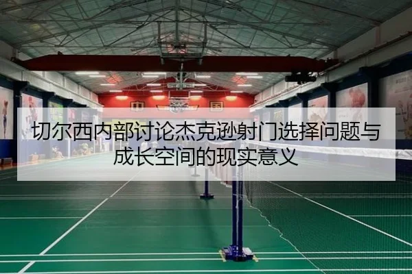 切尔西内部讨论杰克逊射门选择问题与成长空间的现实意义