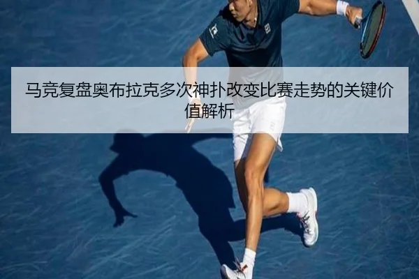 马竞复盘奥布拉克多次神扑改变比赛走势的关键价值解析