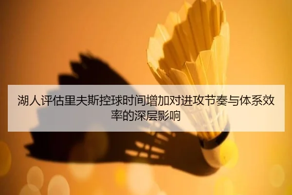 湖人评估里夫斯控球时间增加对进攻节奏与体系效率的深层影响