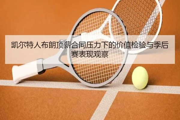 凯尔特人布朗顶薪合同压力下的价值检验与季后赛表现观察