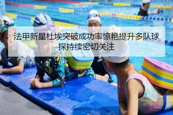 法甲新星杜埃突破成功率惊艳提升多队球探持续密切关注