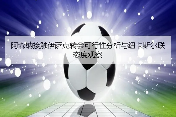 阿森纳接触伊萨克转会可行性分析与纽卡斯尔联态度观察