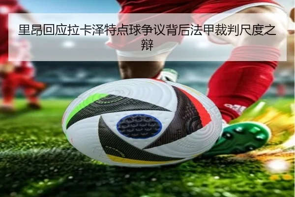 里昂回应拉卡泽特点球争议背后法甲裁判尺度之辩