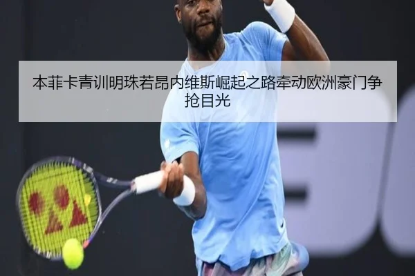 本菲卡青训明珠若昂内维斯崛起之路牵动欧洲豪门争抢目光