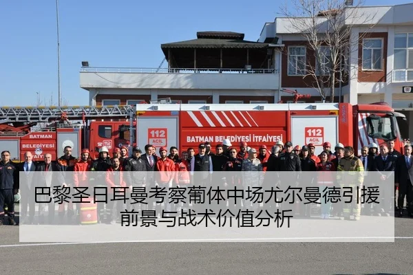 巴黎圣日耳曼考察葡体中场尤尔曼德引援前景与战术价值分析